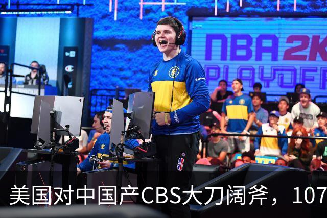 美国对中国产CBS大刀阔斧，107.57%关税来袭
