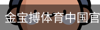 金宝搏体育中国官方网站体育官网-手机版｜体育馆